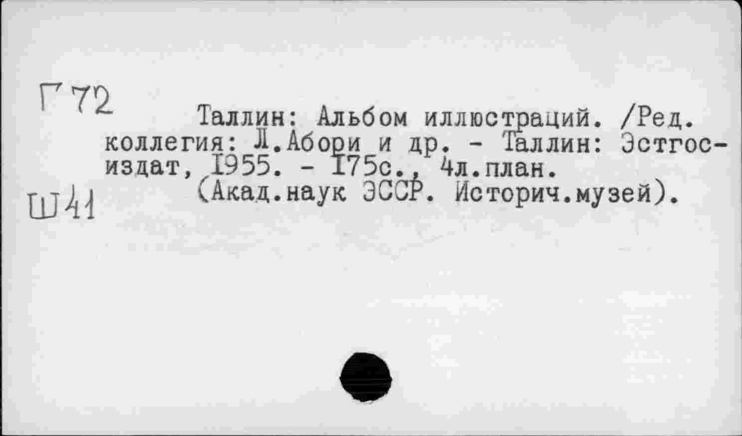 ﻿Таллин: Альбом иллюстраций. /Ред. коллегия: Л.Абори и др. - Таллин: Эстгос-изцат, 1955. - 175с., 4л.план.
(Акад.наук ЭСОР. История.музей).